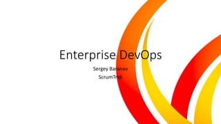 Enterprise DevOps
Sergey Baranov
ScrumTrek
 