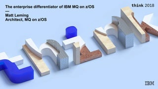 © 2018 IBM Corporation
1
The enterprise differentiator of IBM MQ on z/OS
—
Matt Leming
Architect, MQ on z/OS
 