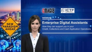 Enterprise Digital Assistants
WEBINAR
How they can support you in your
Credit, Collections and Cash Application Operations
 
