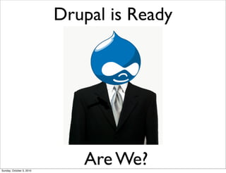 Drupal is Ready




Sunday, October 3, 2010
                             Are We?
 