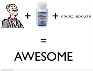 +       +   coder.module




                               =
                          AWESOME
Sunday, October 3, 2010
 