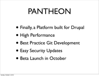 PANTHEON
                          • Finally, a Platform built for Drupal
                          • High Performance
                          • Best Practice Git Development
                          • Easy Security Updates
                          • Beta Launch in October
Sunday, October 3, 2010
 