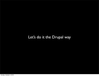 Let’s do it the Drupal way




Sunday, October 3, 2010
 