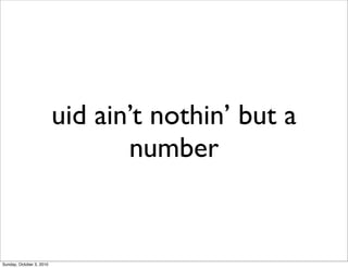 uid ain’t nothin’ but a
                                 number


Sunday, October 3, 2010
 