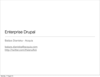 Enterprise Drupal
Balázs Dianiska - Acquia
balazs.dianiska@acquia.com
http://twitter.com/thesnufkin
Saturday, 17 August 13
 