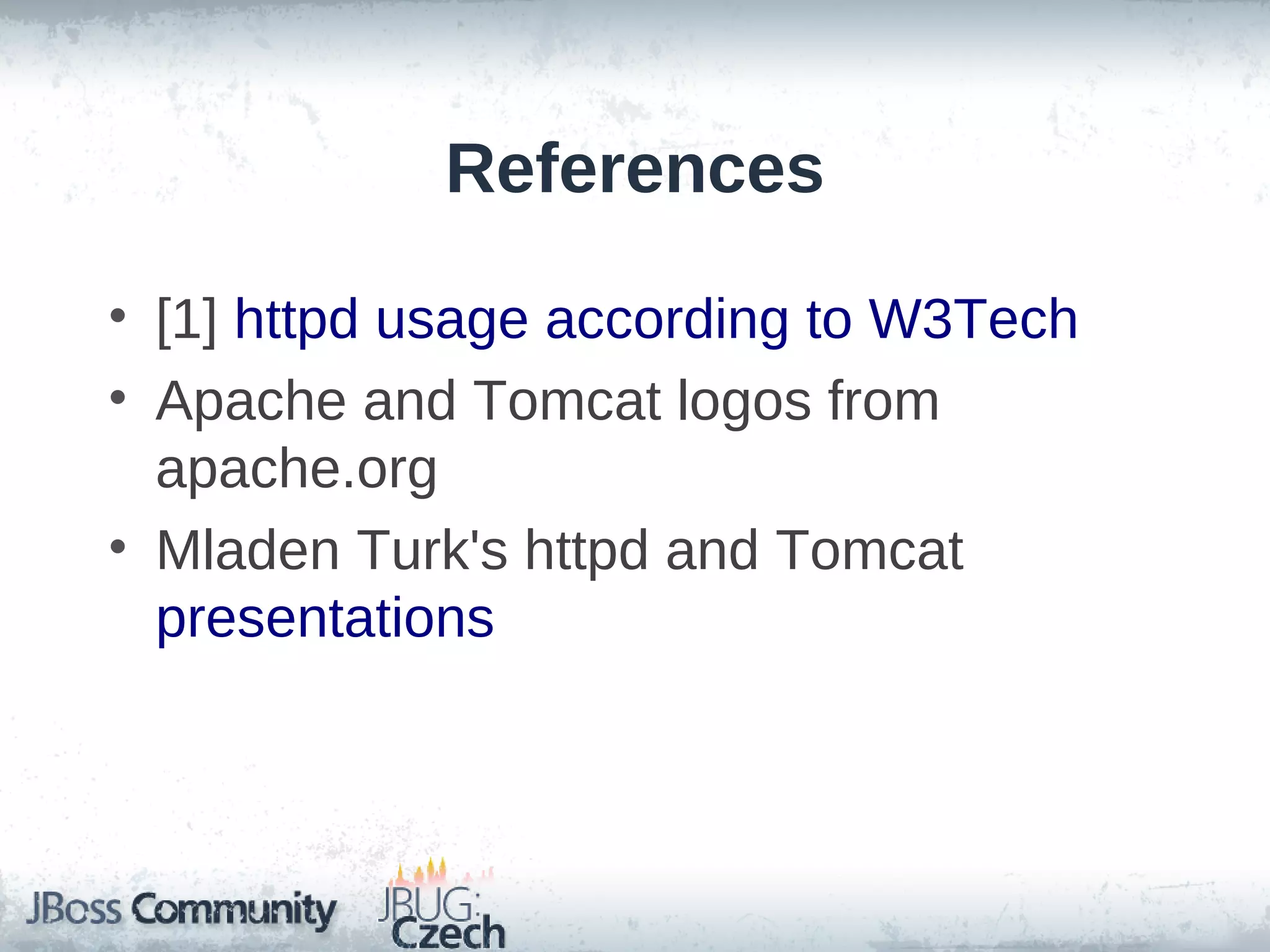 References

• [1] httpd usage according to W3Tech
• Apache and Tomcat logos from
  apache.org
• Mladen Turk's httpd and Tomcat
  presentations
 