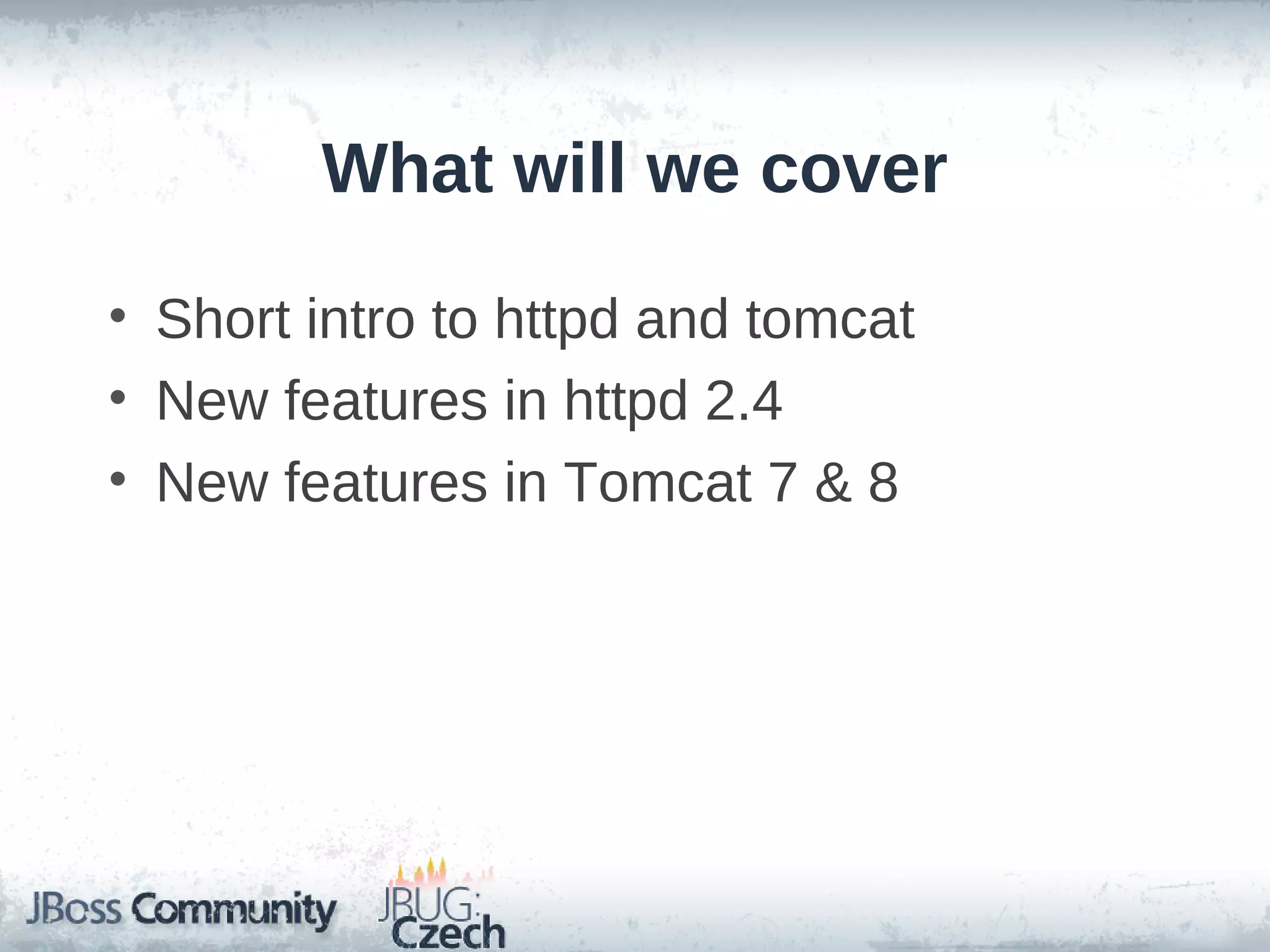 What will we cover

• Short intro to httpd and tomcat
• New features in httpd 2.4
• New features in Tomcat 7 & 8
 