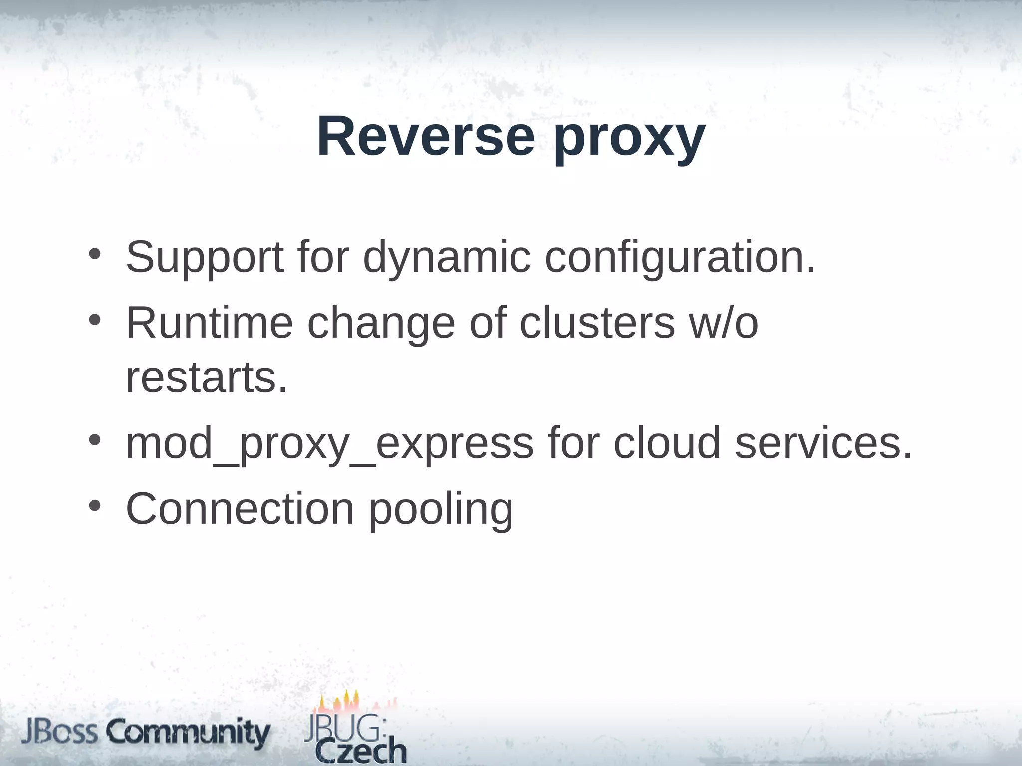 Reverse proxy

• Support for dynamic configuration.
• Runtime change of clusters w/o
  restarts.
• mod_proxy_express for cloud services.
• Connection pooling
 