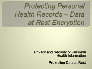 Protecting Personal Health Records – Data at Rest Encryption Privacy and Security of Personal Health Information Protecting Data at Rest  