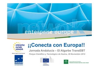 ¡¡Conecta con Europa!!
Jornada Andalucía – El Algarbe TransEBT
Parque Científico y Tecnológico de Huelva, 28 Noviembre 2012
 