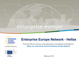 Title
    Enterprise Europe Network - Hellas
     Ελληνικό δίκηςο κένηπων ολοκληπωμένηρ ςποζηήπιξηρ επισειπήζεων
    Sub-title
         Μέλορ ηος εςπωπαϊκού δικηύος Enterprise Europe Network



’
                     European Commission
                                  Μάπηιορ
                     Enterprise and Industry 2013
 
