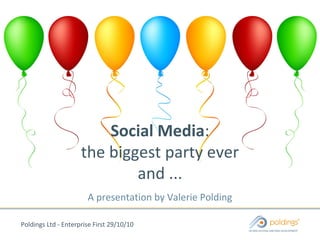 Poldings Ltd - Enterprise First 29/10/10
Social Media:
the biggest party ever
and ...
A presentation by Valerie Polding
 