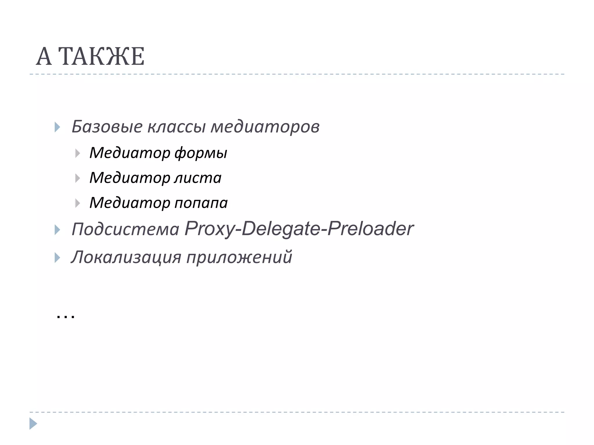 А ТАКЖЕ

    Базовые классы медиаторов
        Медиатор формы
        Медиатор листа
        Медиатор попапа
    Подсистема Proxy-Delegate-Preloader
    Локализация приложений

 …
 