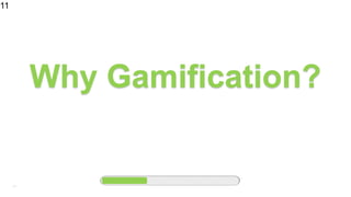11
Why Gamification?
11
 
