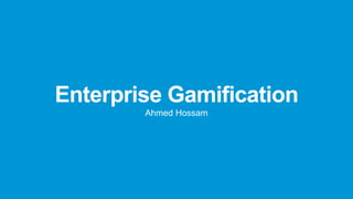 Enterprise Gamification
Ahmed Hossam
 
