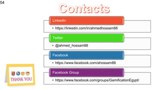 54
54
• https://linkedin.com/in/ahmedhossam88
LinkedIn
• @ahmed_hossam88
Twitter
• https://www.facebook.com/ahossam88
Facebook
• https://www.facebook.com/groups/GamificationEgypt/
Facebook Group
 