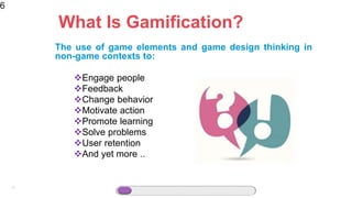 6
The use of game elements and game design thinking in
non-game contexts to:
Engage people
Feedback
Change behavior
Motivate action
Promote learning
Solve problems
User retention
And yet more ..
6
What Is Gamification?
 