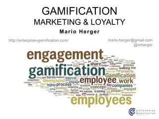 GAMIFICATION 
MARKETING & LOYALTY 
Mar io Herger 
http://enterprise-gamification.com/ mario.herger@gmail.com 
@mherger 
 