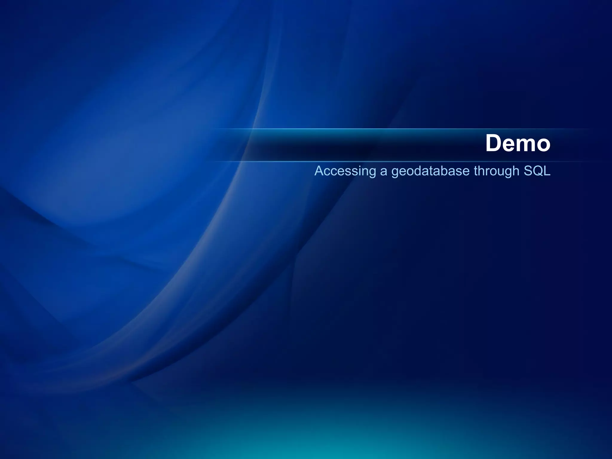 Demo
Accessing a geodatabase through SQL
 
