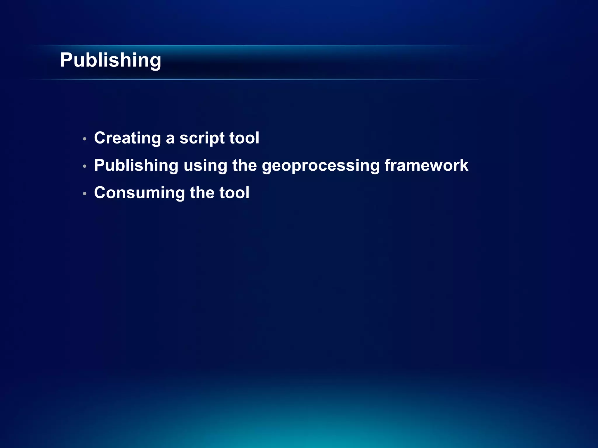 Publishing


  •   Creating a script tool
  •   Publishing using the geoprocessing framework
  •   Consuming the tool
 