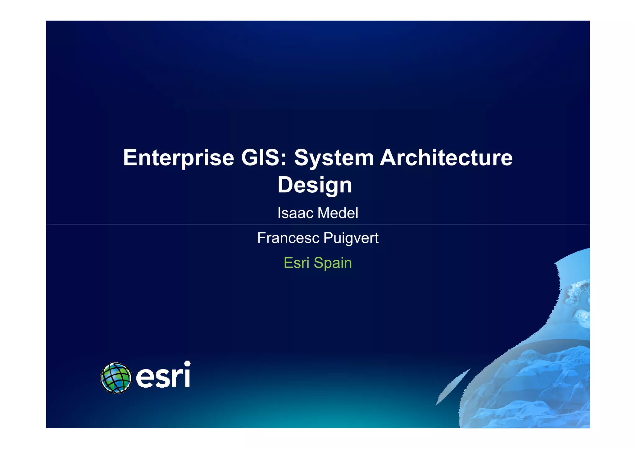 Enterprise GIS: System Architecture
              Design
              Isaac Medel
            Francesc Puigvert
               Esri Spain
 