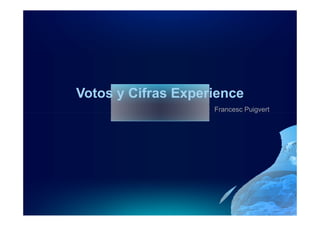 Votos y Cifras Experience
                    Francesc Puigvert
 