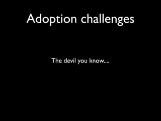 Adoption challenges
The devil you know....
 