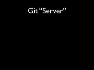 Git “Server”
 