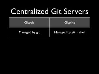 Centralized Git Servers
Gitosis Gitolite
Managed by git Managed by git + shell
Maintained? Active development
repo x user
repo x user x branch x
action
 