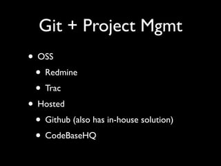 Git + Project Mgmt
• OSS
• Redmine
• Trac
• Hosted
• Github (also has in-house solution)
• CodeBaseHQ
 