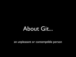 About Git...
an unpleasant or contemptible person
 
