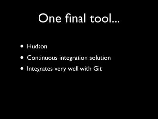 One ﬁnal tool...
• Hudson
• Continuous integration solution
• Integrates very well with Git
 