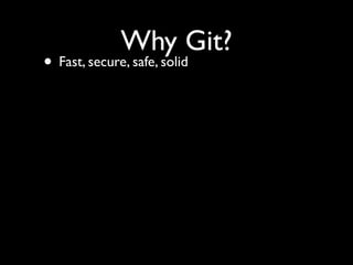 Why Git?
• Fast, secure, safe, solid
 