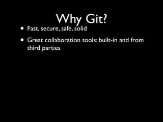 Why Git?
• Fast, secure, safe, solid
• Great collaboration tools: built-in and from
third parties
 