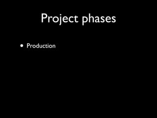 Project phases
• Production
 