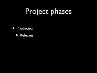 Project phases
• Production
• Releases
 