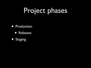 Project phases
• Production
• Releases
• Staging
 