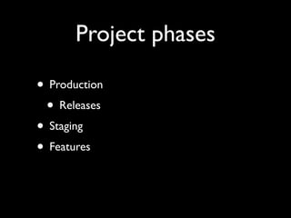 Project phases
• Production
• Releases
• Staging
• Features
 