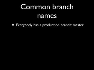 Common branch
names
• Everybody has a production branch: master
 
