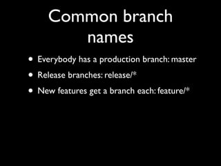 Common branch
names
• Everybody has a production branch: master
• Release branches: release/*
• New features get a branch each: feature/*
 