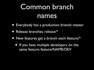 Common branch
names
• Everybody has a production branch: master
• Release branches: release/*
• New features get a branch each: feature/*
• If you have multiple developers on the
same feature: feature/NAME/DEV
 