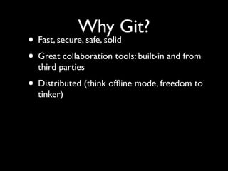 Why Git?
• Fast, secure, safe, solid
• Great collaboration tools: built-in and from
third parties
• Distributed (think ofﬂine mode, freedom to
tinker)
 