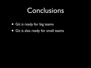 Conclusions
• Git is ready for big teams
• Git is also ready for small teams
 