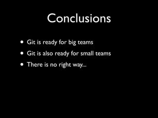 Conclusions
• Git is ready for big teams
• Git is also ready for small teams
• There is no right way...
 