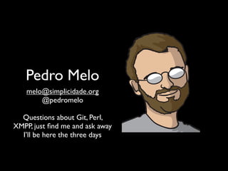 Pedro Melo
melo@simplicidade.org
@pedromelo
Questions about Git, Perl,
XMPP, just ﬁnd me and ask away
I’ll be here the three days
 