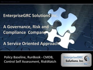 http://www.enterprisegrc.com
EnterpriseGRC Solutions Inc.
A Governance, Risk and
Compliance Company
A Service Oriented Approach
Policy Baseline, RunBook - CMDB,
Control Self Assessment, RiskWatch
 