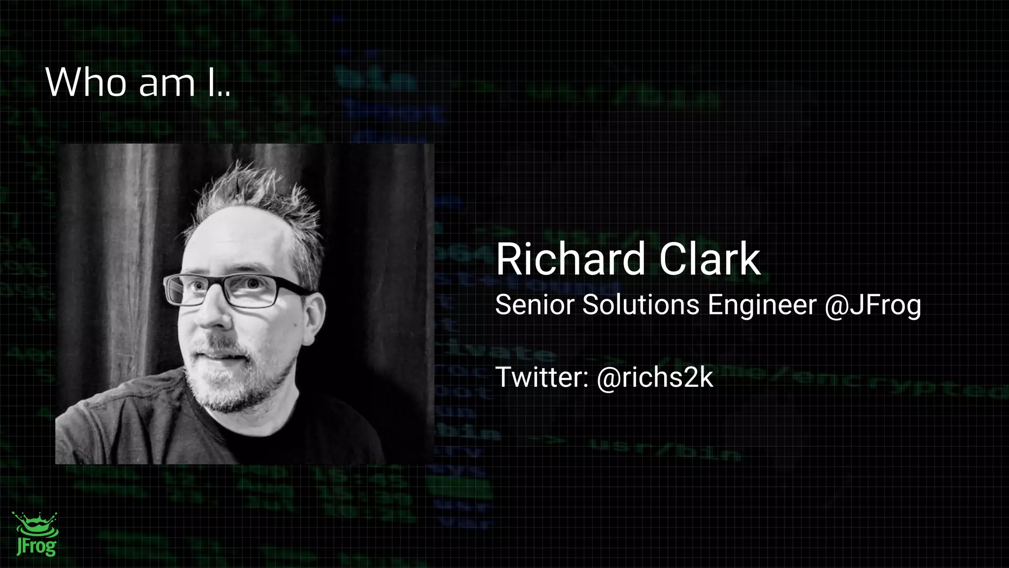 Who am I..
Richard Clark
Senior Solutions Engineer @JFrog
Twitter: @richs2k
 