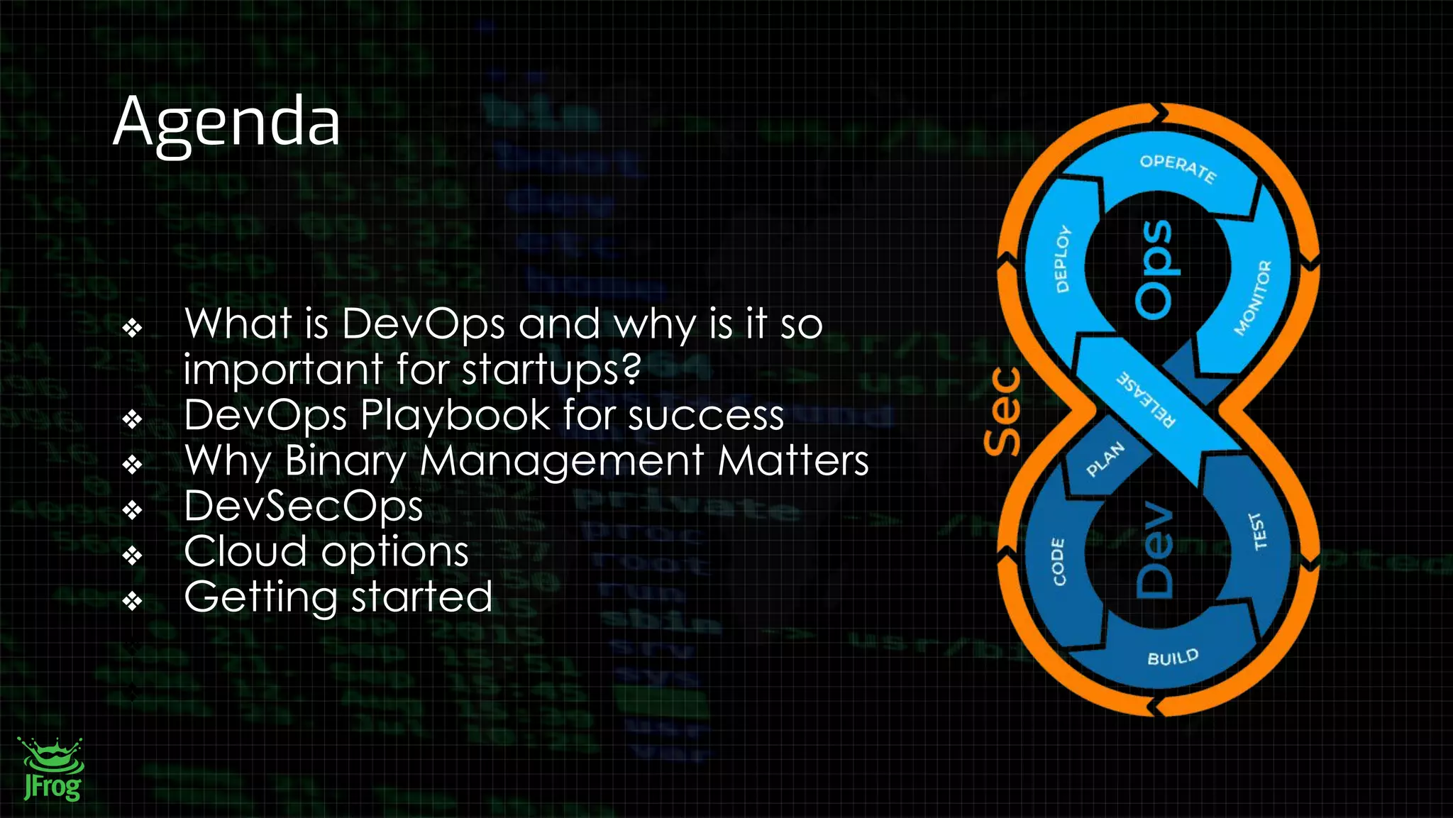 Agenda
❖ What is DevOps and why is it so
important for startups?
❖ DevOps Playbook for success
❖ Why Binary Management Matters
❖ DevSecOps
❖ Cloud options
❖ Getting started
❖
❖
 