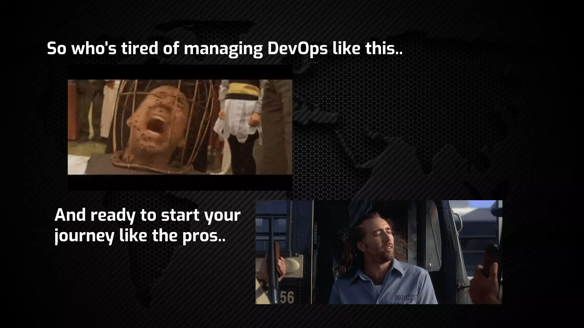 So who’s tired of managing DevOps like this..
And ready to start your
journey like the pros..
 