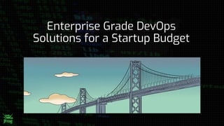 Enterprise Grade DevOps
Solutions for a Startup Budget
 